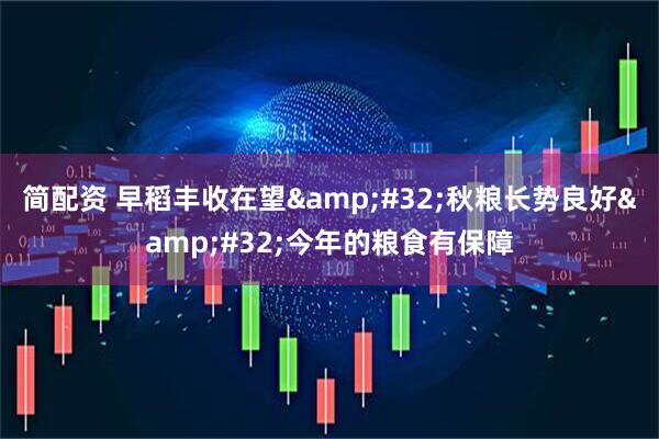 简配资 早稻丰收在望 秋粮长势良好 今年的粮食有保障