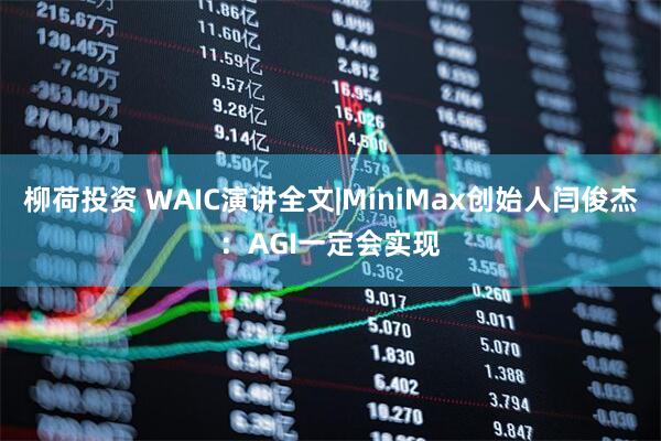 柳荷投资 WAIC演讲全文|MiniMax创始人闫俊杰：AGI一定会实现