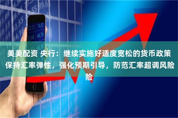 美美配资 央行：继续实施好适度宽松的货币政策 保持汇率弹性，强化预期引导，防范汇率超调风险