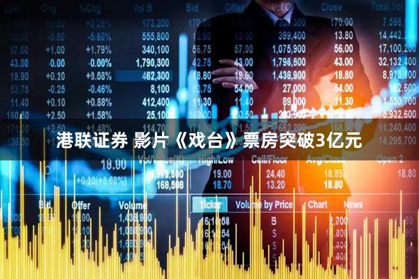 港联证券 影片《戏台》票房突破3亿元