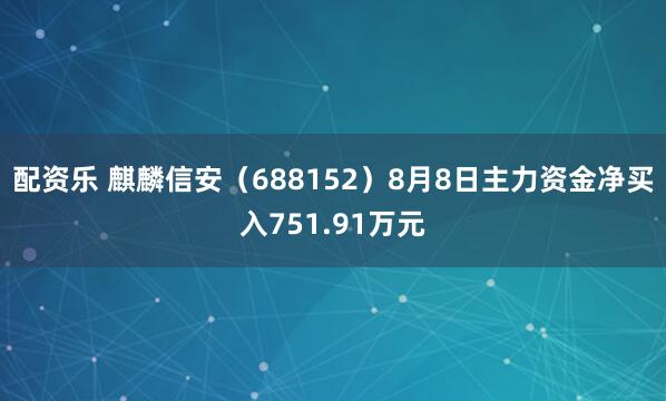 配资乐 麒麟信安（688152）8月8日主力资金净买入751.91万元