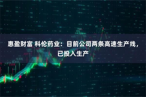 惠盈财富 科伦药业：目前公司两条高速生产线，已投入生产