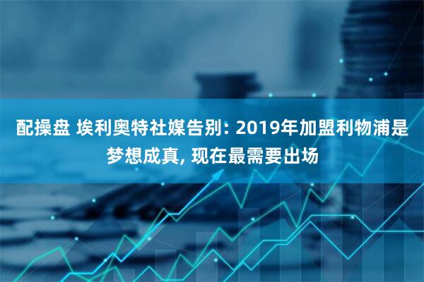 配操盘 埃利奥特社媒告别: 2019年加盟利物浦是梦想成真, 现在最需要出场