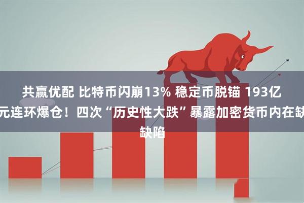 共赢优配 比特币闪崩13% 稳定币脱锚 193亿美元连环爆仓！四次“历史性大跌”暴露加密货币内在缺陷
