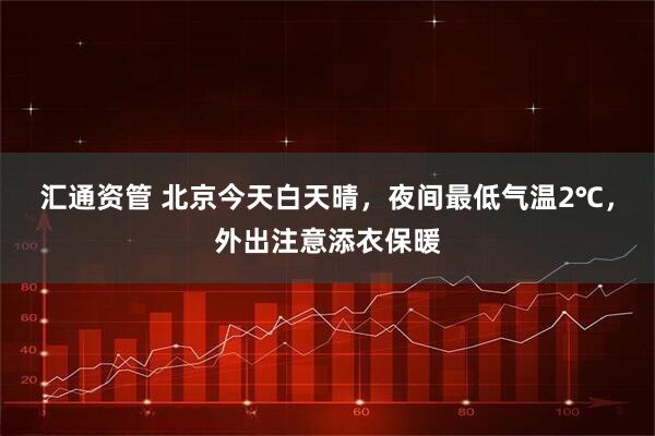 汇通资管 北京今天白天晴，夜间最低气温2℃，外出注意添衣保暖