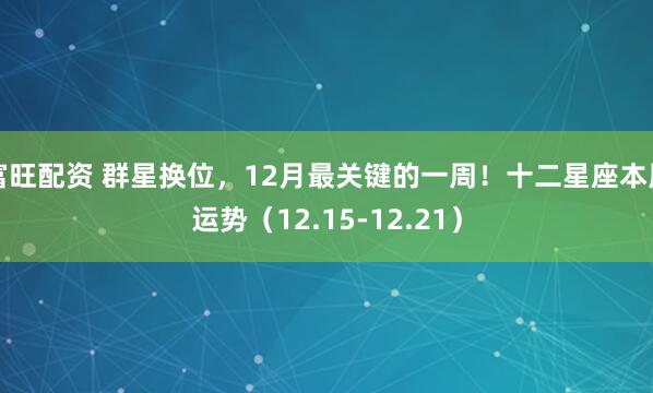 富旺配资 群星换位，12月最关键的一周！十二星座本周运势（12.15-12.21）