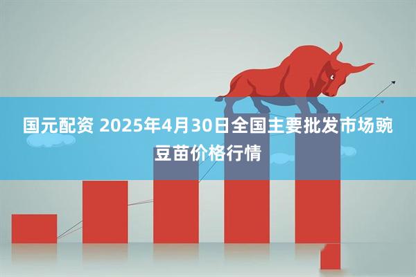 国元配资 2025年4月30日全国主要批发市场豌豆苗价格行情